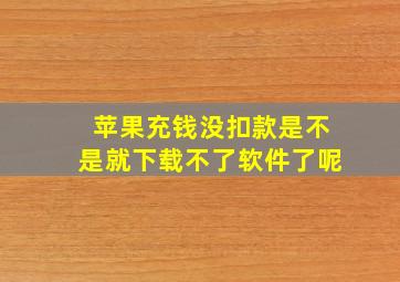 苹果充钱没扣款是不是就下载不了软件了呢