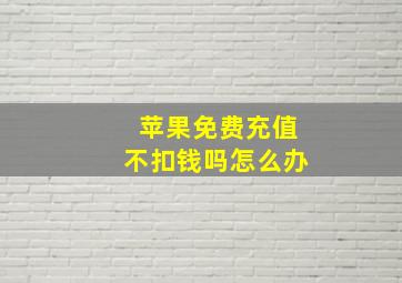 苹果免费充值不扣钱吗怎么办