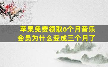 苹果免费领取6个月音乐会员为什么变成三个月了