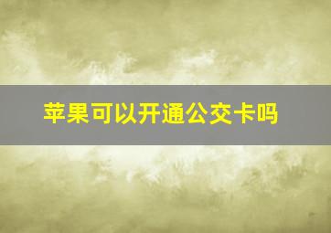 苹果可以开通公交卡吗