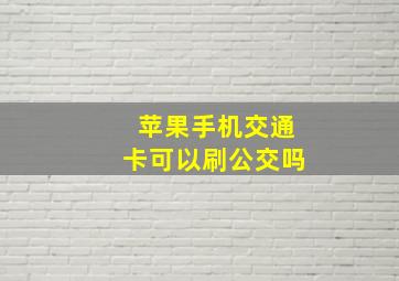 苹果手机交通卡可以刷公交吗