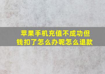 苹果手机充值不成功但钱扣了怎么办呢怎么退款