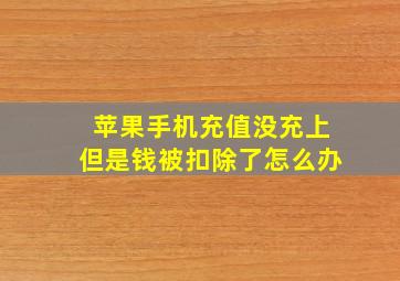 苹果手机充值没充上但是钱被扣除了怎么办