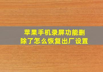 苹果手机录屏功能删除了怎么恢复出厂设置