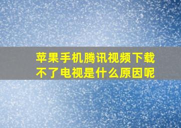 苹果手机腾讯视频下载不了电视是什么原因呢