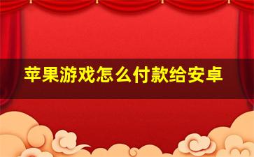 苹果游戏怎么付款给安卓