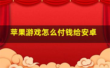 苹果游戏怎么付钱给安卓