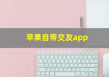 苹果自带交友app