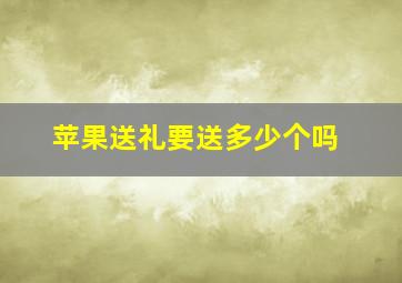 苹果送礼要送多少个吗