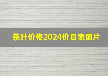 茶叶价格2024价目表图片