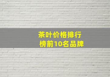 茶叶价格排行榜前10名品牌