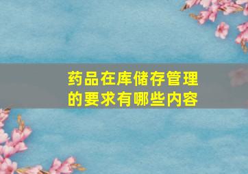 药品在库储存管理的要求有哪些内容