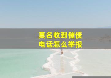 莫名收到催债电话怎么举报