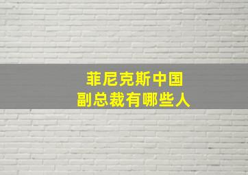 菲尼克斯中国副总裁有哪些人