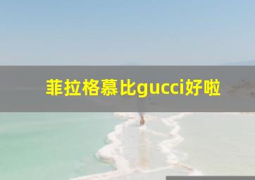 菲拉格慕比gucci好啦