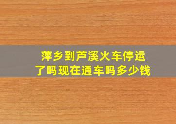 萍乡到芦溪火车停运了吗现在通车吗多少钱