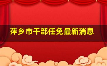 萍乡市干部任免最新消息