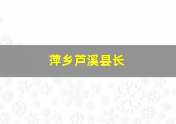 萍乡芦溪县长