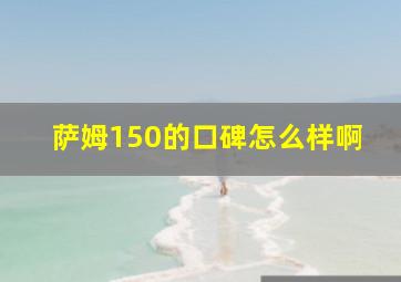 萨姆150的口碑怎么样啊