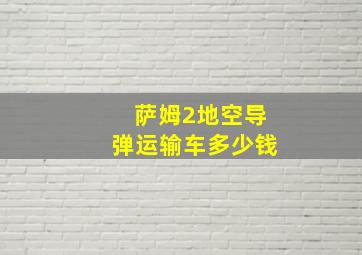 萨姆2地空导弹运输车多少钱