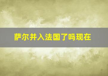 萨尔并入法国了吗现在