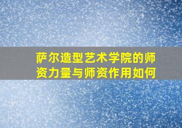 萨尔造型艺术学院的师资力量与师资作用如何