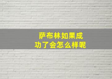 萨布林如果成功了会怎么样呢