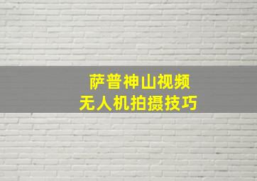 萨普神山视频无人机拍摄技巧