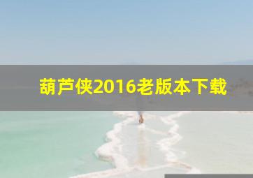 葫芦侠2016老版本下载