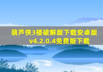 葫芦侠3楼破解版下载安卓版v4.2.0.4免费版下载