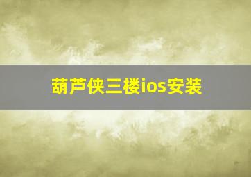 葫芦侠三楼ios安装