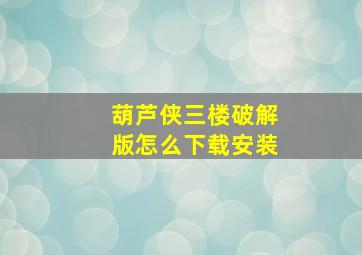 葫芦侠三楼破解版怎么下载安装