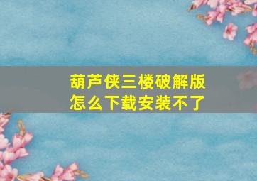 葫芦侠三楼破解版怎么下载安装不了