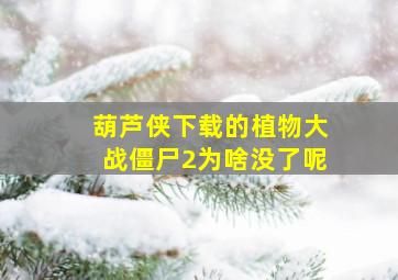 葫芦侠下载的植物大战僵尸2为啥没了呢