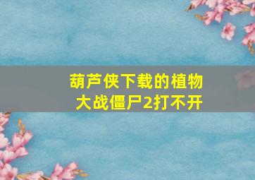 葫芦侠下载的植物大战僵尸2打不开