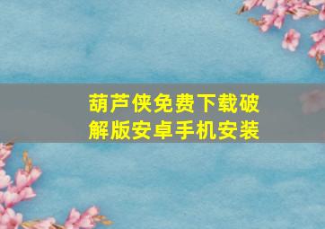 葫芦侠免费下载破解版安卓手机安装