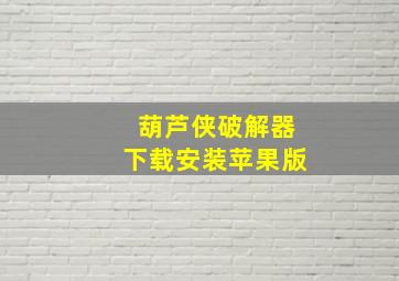 葫芦侠破解器下载安装苹果版