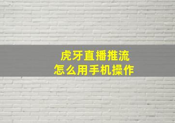 虎牙直播推流怎么用手机操作