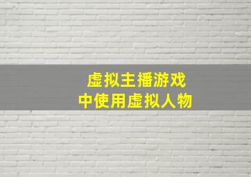 虚拟主播游戏中使用虚拟人物