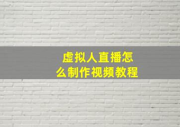 虚拟人直播怎么制作视频教程