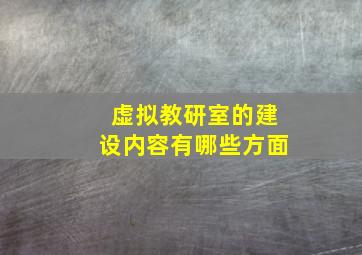 虚拟教研室的建设内容有哪些方面