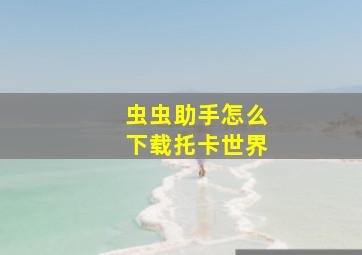 虫虫助手怎么下载托卡世界