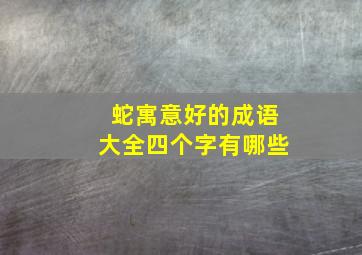 蛇寓意好的成语大全四个字有哪些