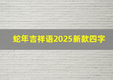 蛇年吉祥语2025新款四字