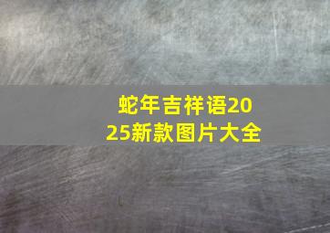 蛇年吉祥语2025新款图片大全