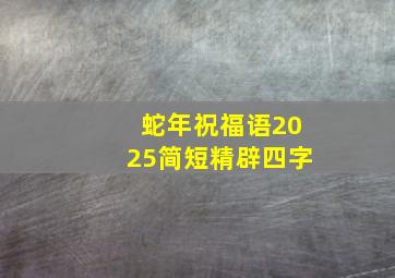 蛇年祝福语2025简短精辟四字