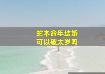 蛇本命年结婚可以破太岁吗