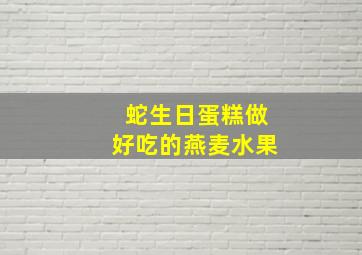 蛇生日蛋糕做好吃的燕麦水果