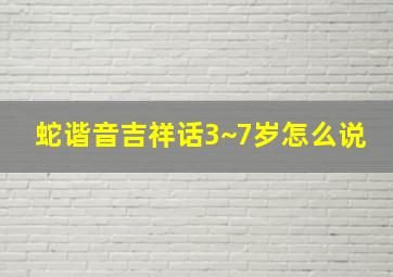 蛇谐音吉祥话3~7岁怎么说