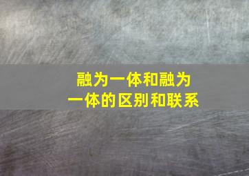 融为一体和融为一体的区别和联系